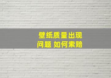 壁纸质量出现问题 如何索赔